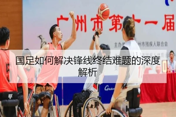 国足如何解决锋线终结难题的深度解析