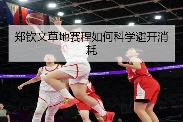 郑钦文草地赛程如何科学避开消耗